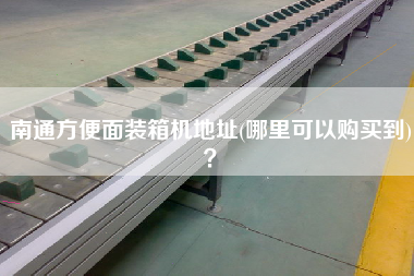 南通方便面裝箱機(jī)地址(哪里可以購買到)？