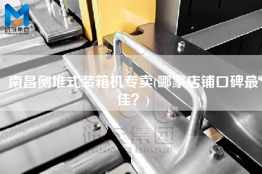 南昌側堆式裝箱機專賣(哪家店鋪口碑z佳？)