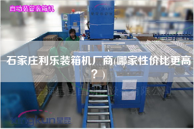 石家莊利樂裝箱機(jī)廠商(哪家性價(jià)比z高？)