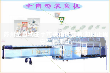 蘇州全自動曲手式裝箱機安裝(如何正確安裝并調(diào)試)