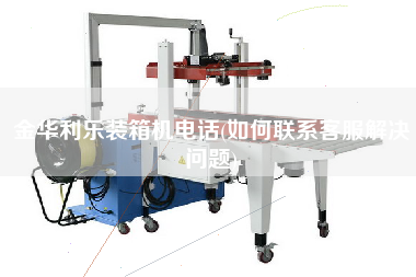 金華利樂(lè)裝箱機(jī)電話(如何聯(lián)系客服解決問(wèn)題)