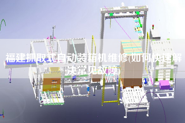 福建抓取式自動(dòng)裝箱機(jī)維修(如何快速解決常見(jiàn)故障)