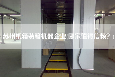 蘇州紙箱裝箱機器企業(yè)(哪家值得信賴？)