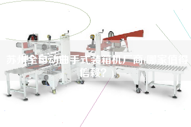 蘇州全自動曲手式裝箱機(jī)廠商(哪家值得信賴？)