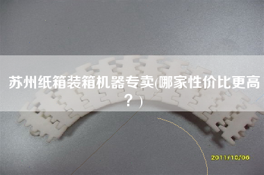 蘇州紙箱裝箱機器專賣(哪家性價比z高？)