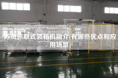 蘇州抓取式裝箱機(jī)簡介(有哪些優(yōu)點(diǎn)和應(yīng)用場景)
