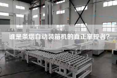 誰是條煙自動裝箱機的真正掌控者？