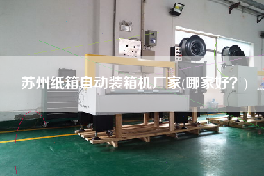蘇州紙箱自動(dòng)裝箱機(jī)廠(chǎng)家(哪家好?) 蘇州紙箱自動(dòng)裝箱機(jī)廠(chǎng)家(哪家好?)