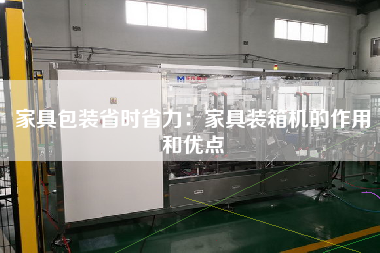 家具包裝省時省力：家具裝箱機的作用和優(yōu)點