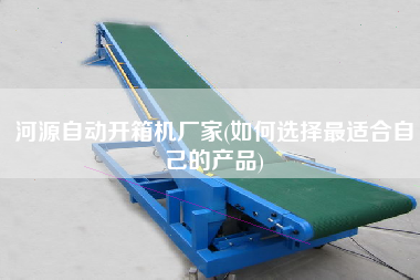河源自動開箱機廠家(如何選擇z適合自己的產品)