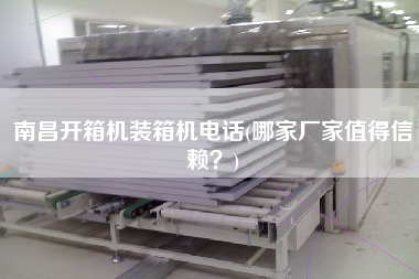 南昌開箱機(jī)裝箱機(jī)電話(哪家廠家值得信賴？)