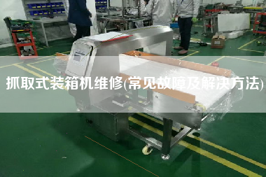 抓取式裝箱機維修(常見故障及解決方法) 抓取式裝箱機維修(常見故障及解決方法)
