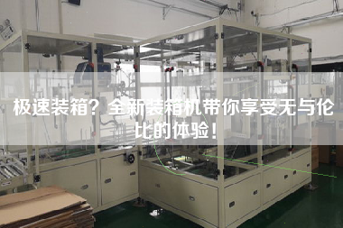 極速裝箱?全新裝箱機(jī)帶你享受無與倫比的體驗! 極速裝箱?全新裝箱機(jī)帶你享受無與倫比的體驗!