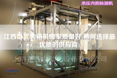 江西臥式裝箱機(jī)哪家質(zhì)量好(如何選擇z優(yōu)質(zhì)的供應(yīng)商) 江西臥式裝箱機(jī)哪家質(zhì)量好(如何選擇z優(yōu)質(zhì)的供應(yīng)商)