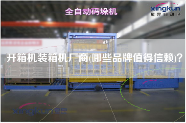 開(kāi)箱機(jī)裝箱機(jī)廠商(哪些品牌值得信賴)? 開(kāi)箱機(jī)裝箱機(jī)廠商(哪些品牌值得信賴)?
