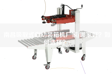 南昌吸取式自動(dòng)裝箱機(jī)廠家(哪家好?如何選擇?) 南昌吸取式自動(dòng)裝箱機(jī)廠家(哪家好?如何選擇?)