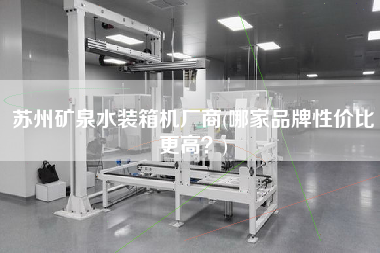 蘇州礦泉水裝箱機(jī)廠商(哪家品牌性?xún)r(jià)比z高？)