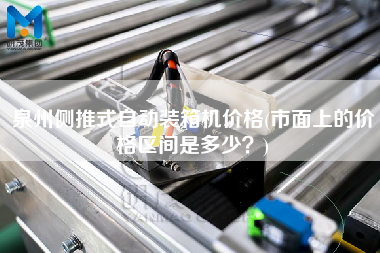 泉州側推式自動裝箱機價格(市面上的價格區(qū)間是多少？)