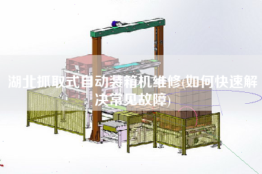 湖北抓取式自動(dòng)裝箱機(jī)維修(如何快速解決常見故障)