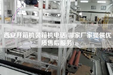 西安開箱機(jī)裝箱機(jī)電話(哪家廠家提供優(yōu)質(zhì)售后服務(wù))