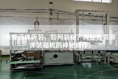 未曾液體袋裝，如何裝箱？探秘袋裝液體裝箱機(jī)的神秘操作！