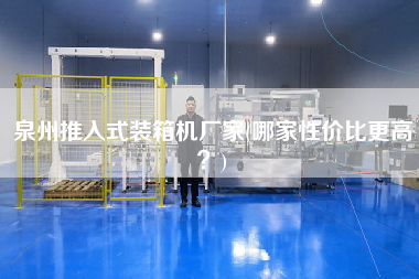 泉州推入式裝箱機(jī)廠家(哪家性價(jià)比z高？)