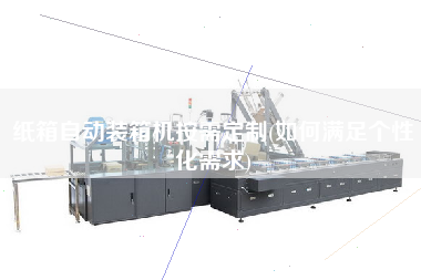紙箱自動(dòng)裝箱機(jī)按需定制(如何滿足個(gè)性化需求)