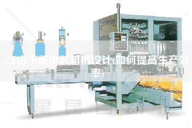 江山干紙巾裝箱機(jī)設(shè)計(jì)(如何提高生產(chǎn)效率)