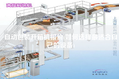 自動包裝開箱機報價(如何選擇z適合自己的設備)