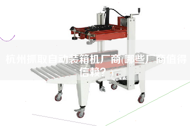 杭州抓取自動(dòng)裝箱機(jī)廠(chǎng)商(哪些廠(chǎng)商值得信賴(lài)？)