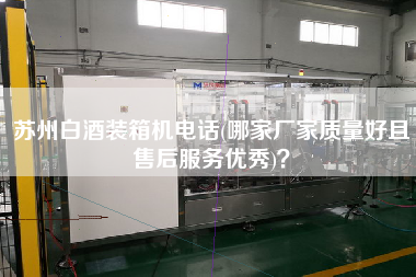 蘇州白酒裝箱機(jī)電話(哪家廠家質(zhì)量好且售后服務(wù)優(yōu)秀)？
