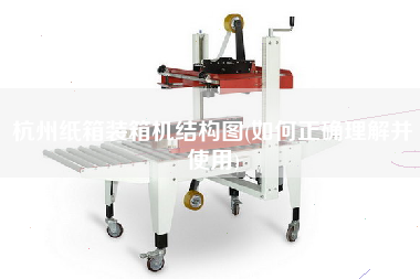 杭州紙箱裝箱機(jī)結(jié)構(gòu)圖(如何正確理解并使用)
