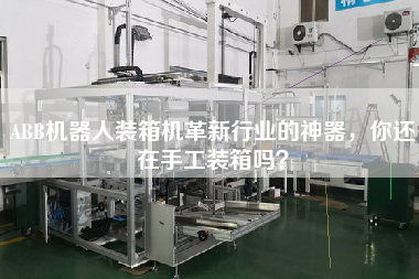 ABB機(jī)器人裝箱機(jī)革新行業(yè)的神器，你還在手工裝箱嗎？