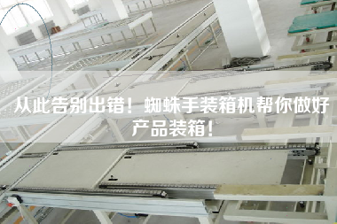 從此告別出錯(cuò)！蜘蛛手裝箱機(jī)幫你做好產(chǎn)品裝箱！