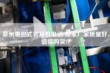 泉州裹包式裝箱機電話(哪家廠家質(zhì)量好，值得購買)？