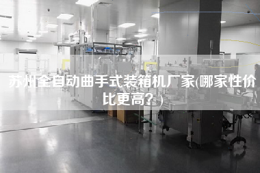蘇州全自動曲手式裝箱機廠家(哪家性價比z高？)